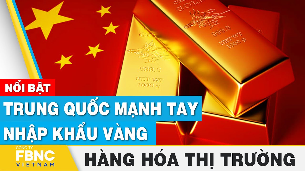 Trung Quốc mạnh tay nhập khẩu vàng | Hàng hóa thị trường 9/10 | FBNC