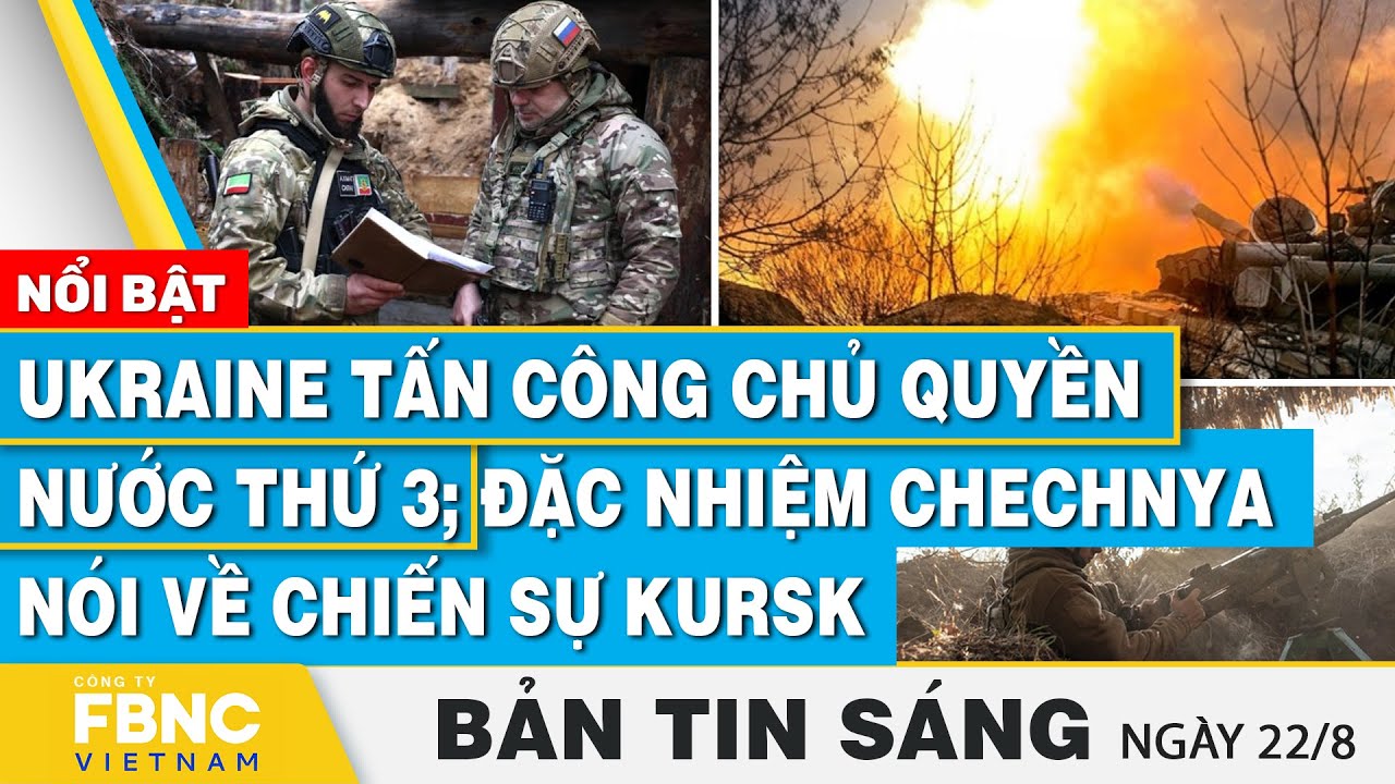 Tin Sáng 22/8 | Ukraine tấn công chủ quyền nước thứ 3; Đặc nhiệm Chechnya nói về chiến sự Kursk