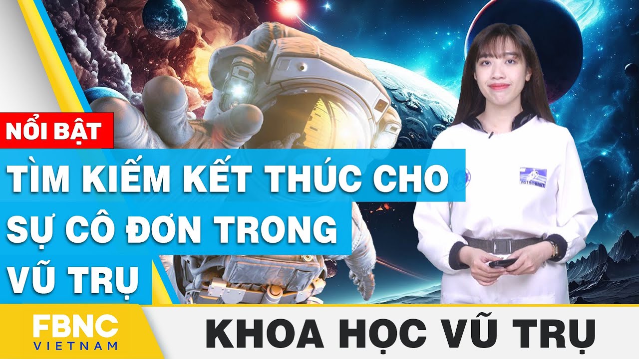 Tìm kiếm kết thúc cho sự cô đơn trong vũ trụ | Khoa học vũ trụ | FBNC