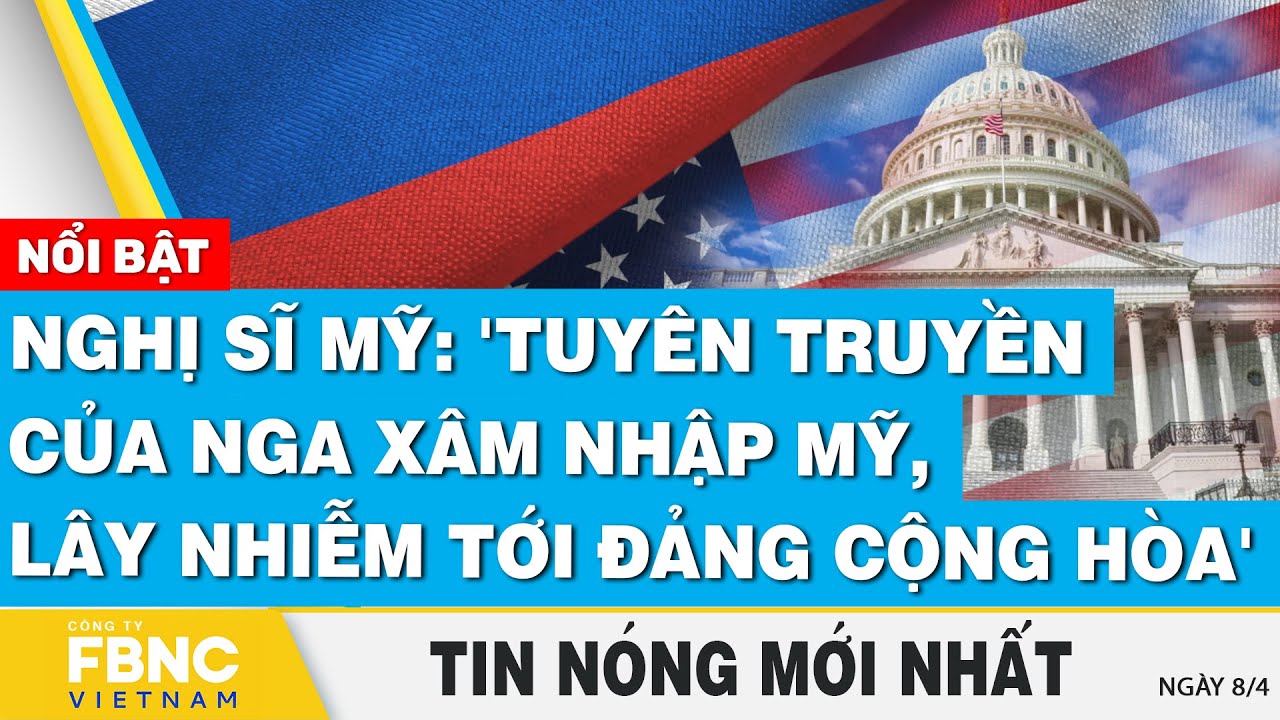 Tin nóng mới nhất 8/4 | Nghị sĩ Mỹ: 'Tuyên truyền của Nga xâm nhập Mỹ, lây nhiễm tới Đảng Cộng hòa'