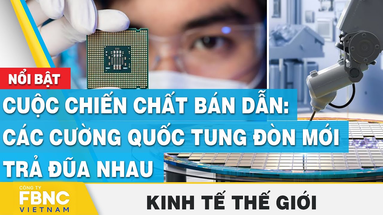 Cuộc chiến chất bán dẫn: Các cường quốc tung đòn mới trả đũa nhau | Kinh tế thế giới 6/7 | FBNC