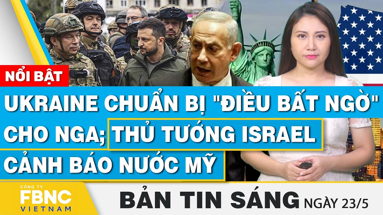 Tin Sáng 23/5 | Ukraine chuẩn bị "điều bất ngờ" cho Nga; Thủ tướng Israel cảnh báo nước Mỹ | FBNC