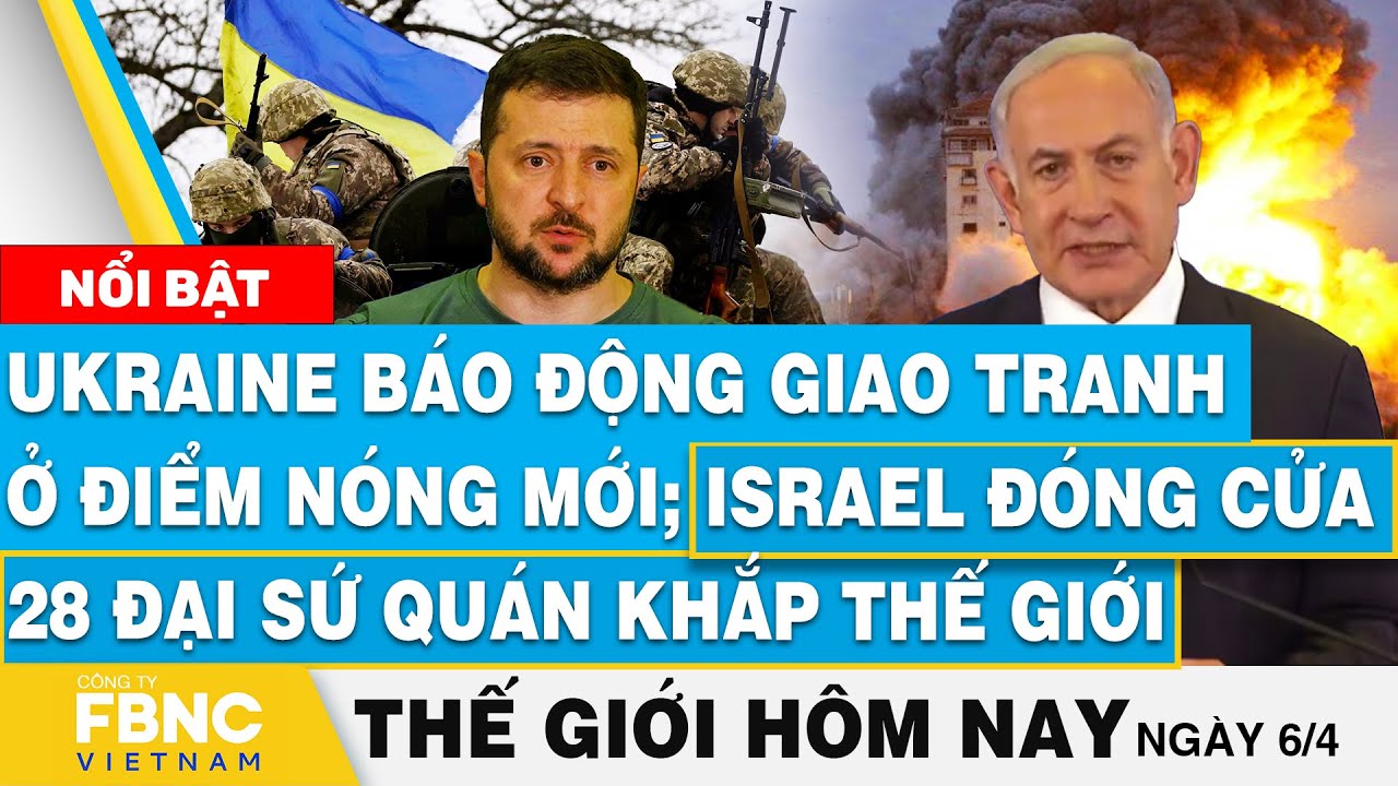 Tin thế giới hôm nay 6/4,Ukraine báo động giao tranh ở điểm nóng mới; Israel đóng cửa 28 đại sứ quán