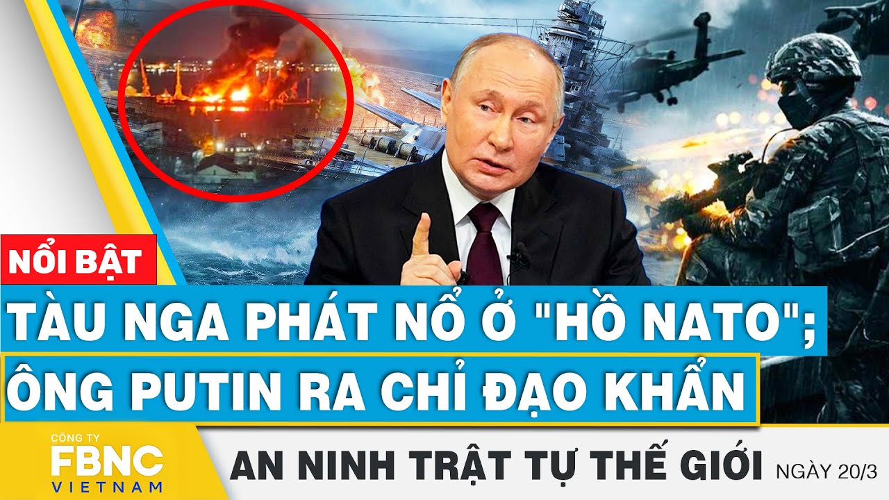 Tàu Nga phát nổ ở "hồ NATO"; ông Putin ra chỉ đạo khẩn | Tin an ninh thế giới 20/3 | FBNC