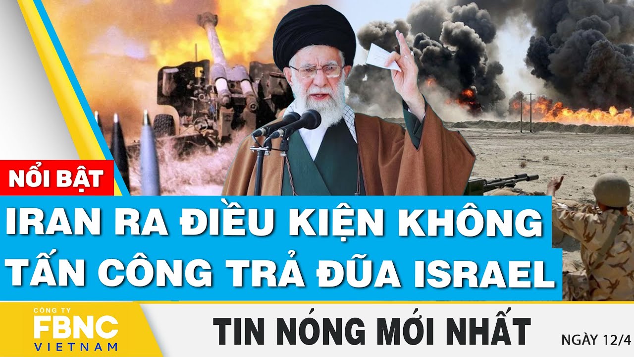 Tin nóng mới nhất 12/4 | Iran ra điều kiện không tấn công trả đũa Israel | FBNC