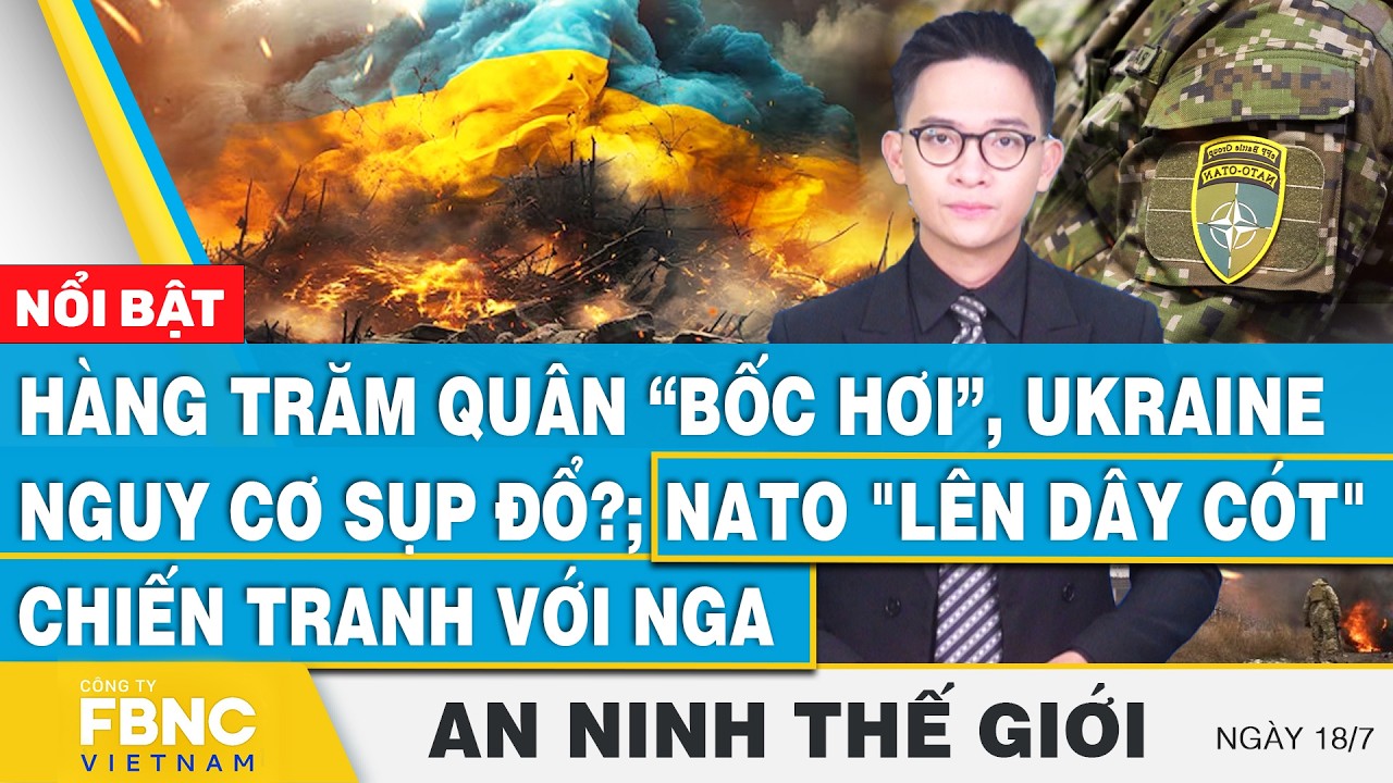 An ninh thế giới 18/7 | Hàng trăm quân bốc hơi, Ukraine nguy cơ sụp đổ?; NATO lên dây cót chiến Nga