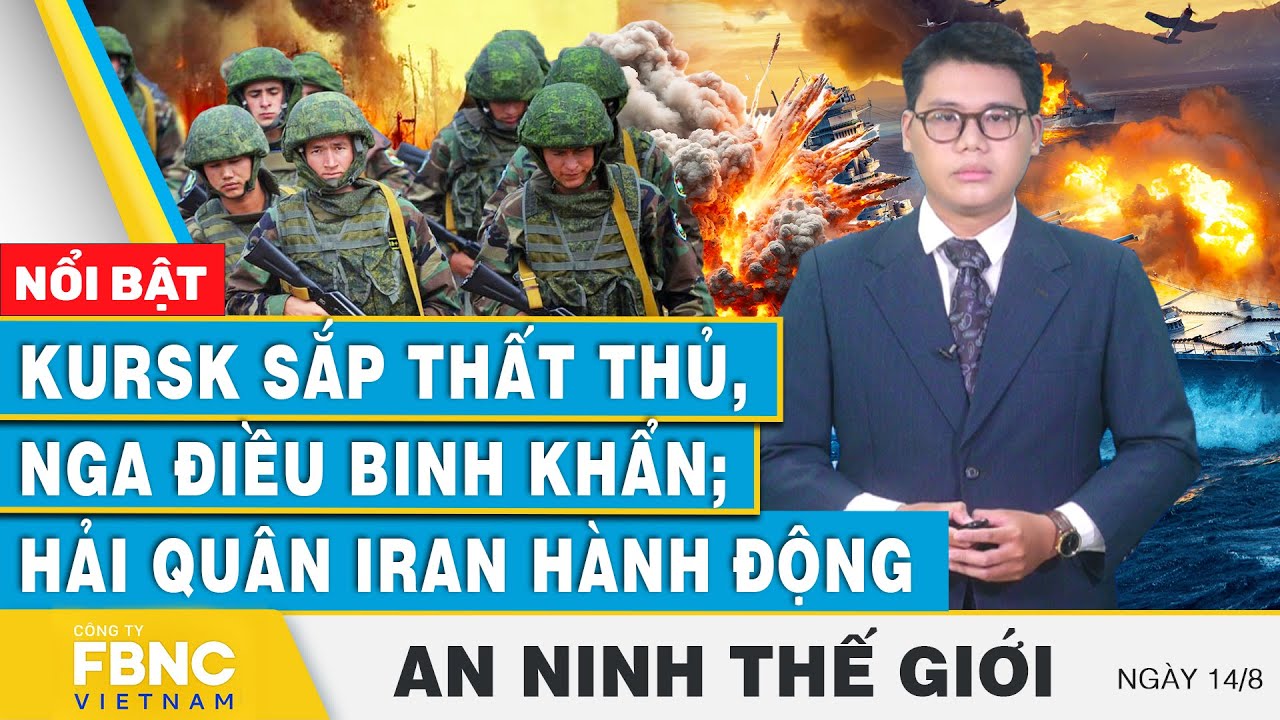 An ninh thế giới 14/8 | Kursk sắp thất thủ, Nga điều binh khẩn; Hải quân Iran hành động | FBNC