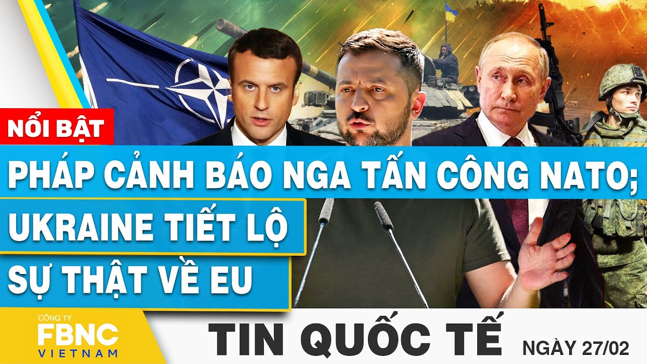 Tin Quốc tế 27/2 | Pháp cảnh báo Nga tấn công NATO; Ukraine tiết lộ sự thật về EU | FBNC