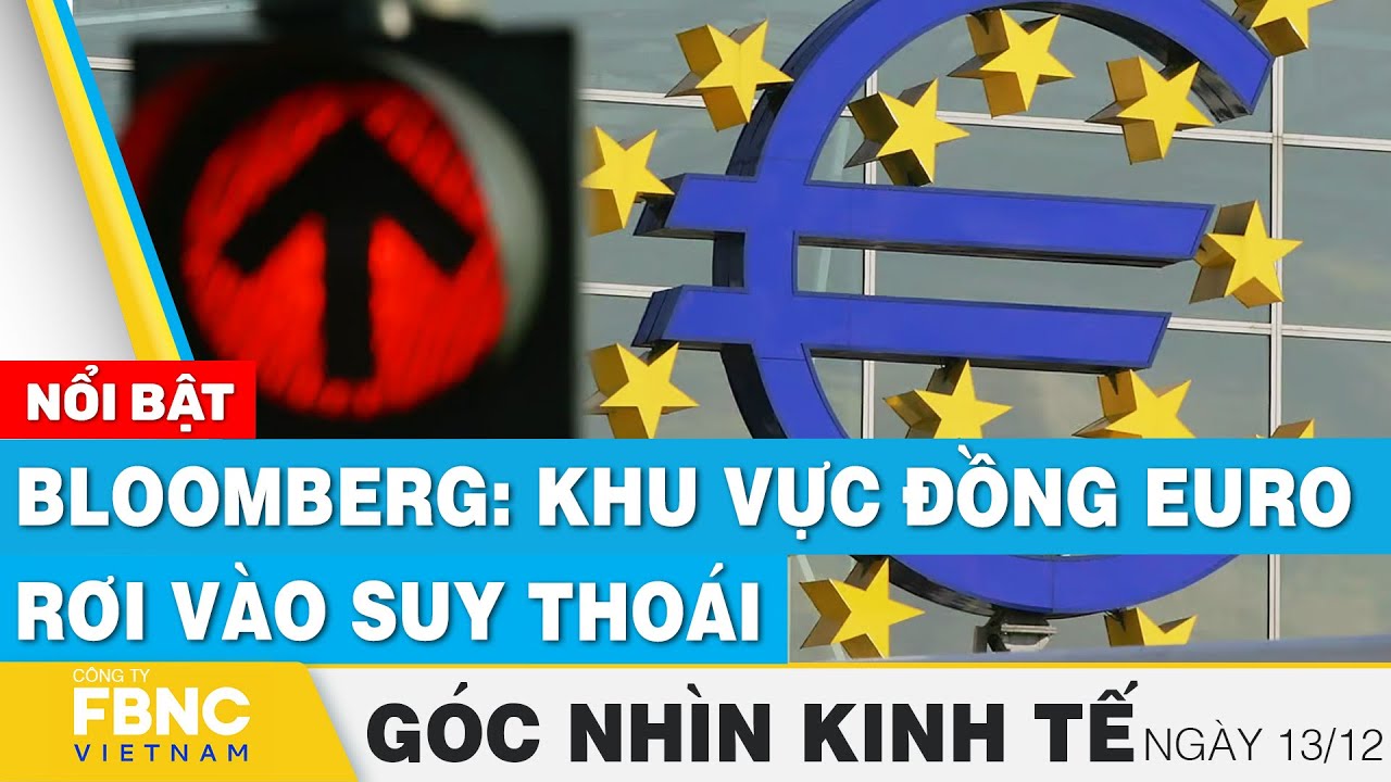 Bloomberg: Khu vực đồng EURO rơi vào suy thoái  | Góc nhìn kinh tế 13/12 | Tin tức | FBNC