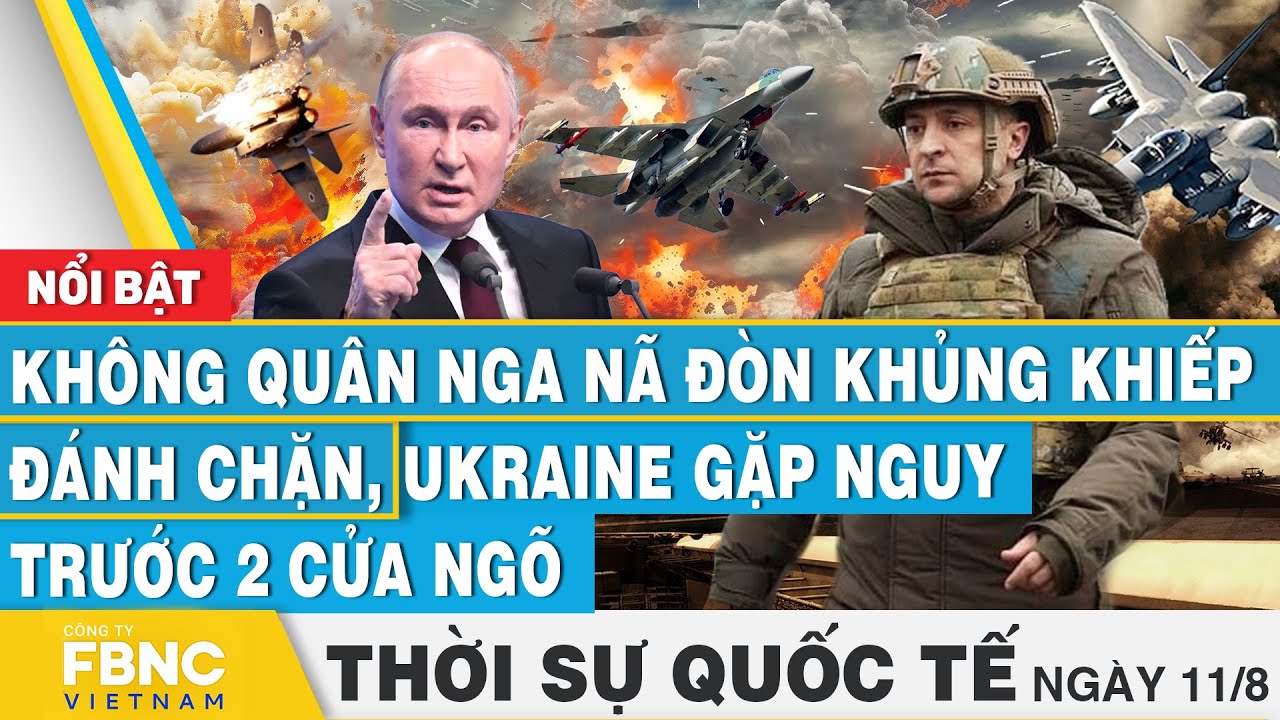 Thời sự Quốc tế 11/8 | Không quân Nga nã đòn khủng khiếp đánh chặn, Ukraine gặp nguy trước 2 cửa ngõ