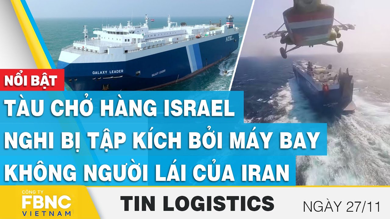 Tàu chở hàng Israel nghi bị tập kích bởi máy bay không người lái của Iran | Tin Logistics 27/11,FBNC