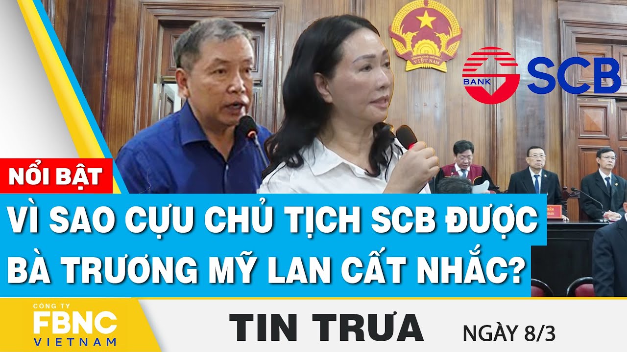 Tin Trưa 8/3 | Vì sao cựu chủ tịch SCB được bà Trương Mỹ Lan cất nhắc? | FBNC