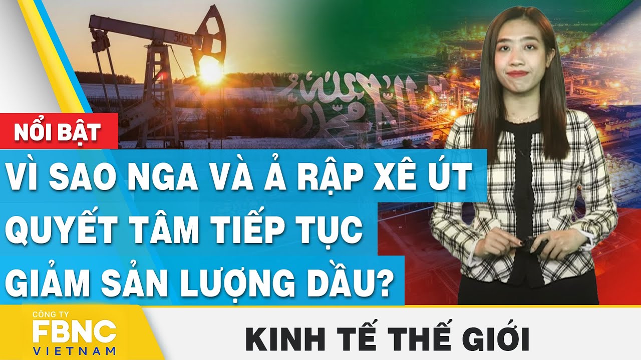 Vì sao Nga và Ả Rập Xê Út quyết tâm tiếp tục giảm sản lượng dầu? | Kinh tế thế giới