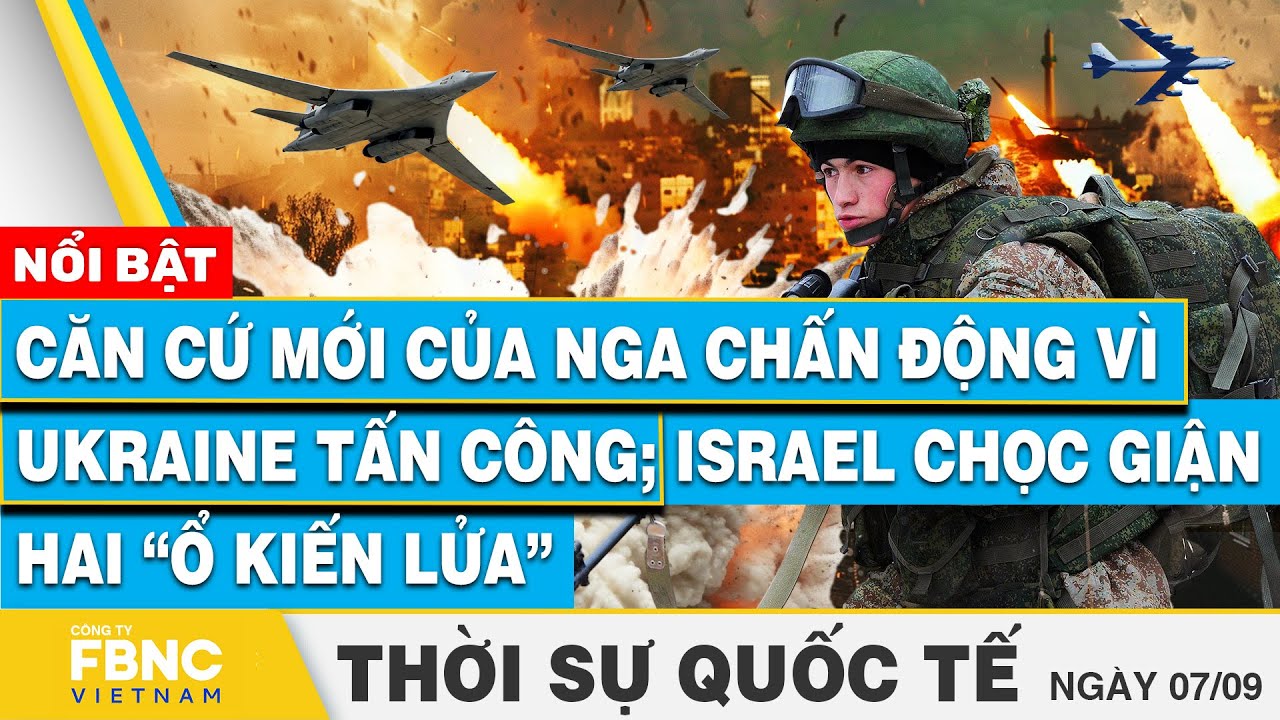 Thời sự Quốc tế 7/9, Căn cứ mới của Nga chấn động vì Ukraine tấn công; Israel chọc giận 2 ổ kiến lửa