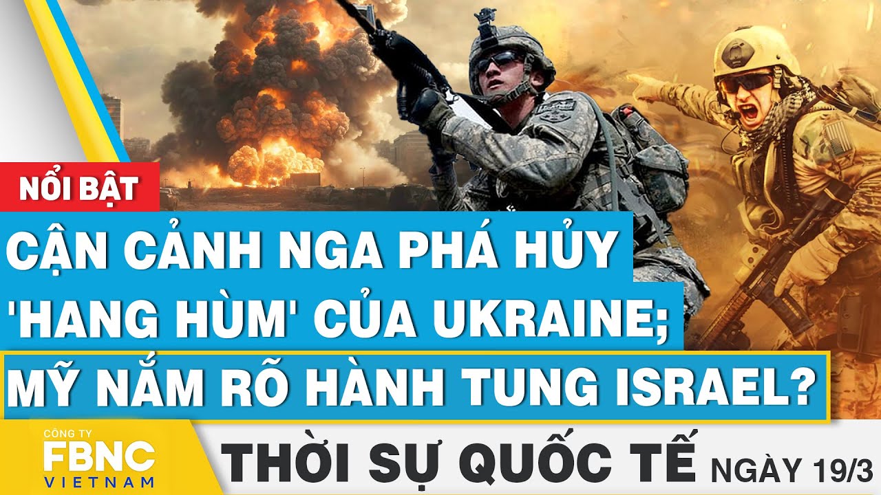 Thời sự Quốc tế 19/3 | Cận cảnh Nga phá hủy 'hang hùm' của Ukraine; Mỹ nắm rõ hành tung Israel?