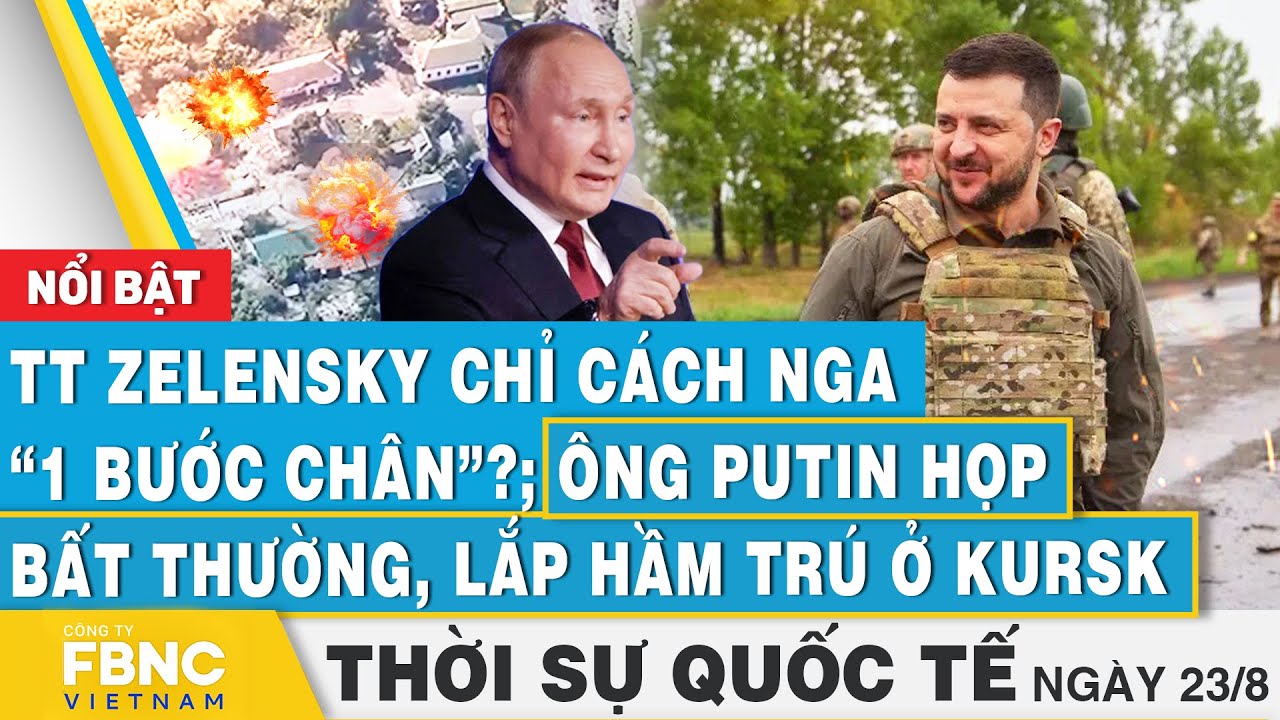 Thời sự Quốc tế 23/8, TT Zelensky cách Nga 1 bước chân?; Ông Putin họp bất thường, lắp hầm trú Kursk