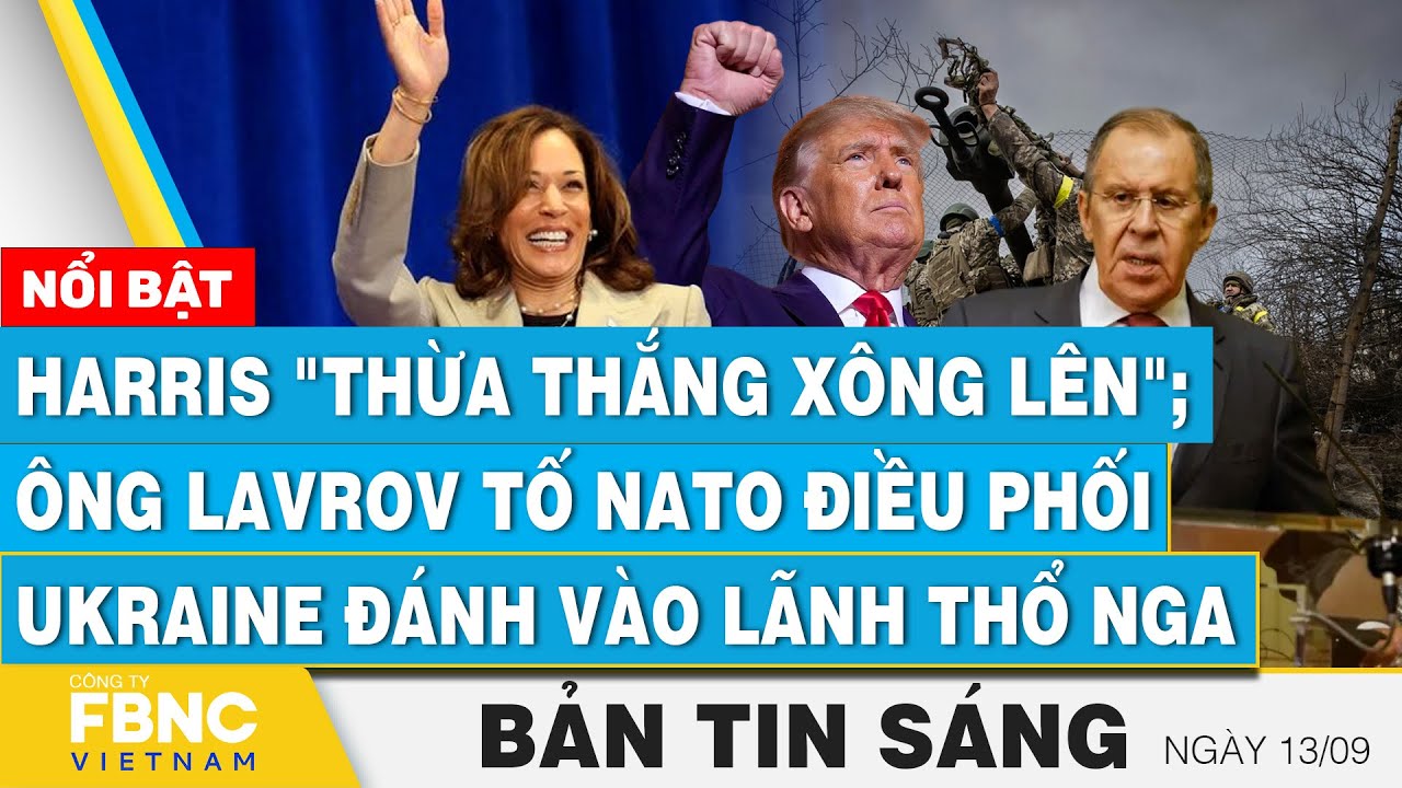 Tin Sáng 13/9, Harris thừa thắng xông lên;Ông Lavrov tố NATO điều phối Ukraine đánh vào lãnh thổ Nga