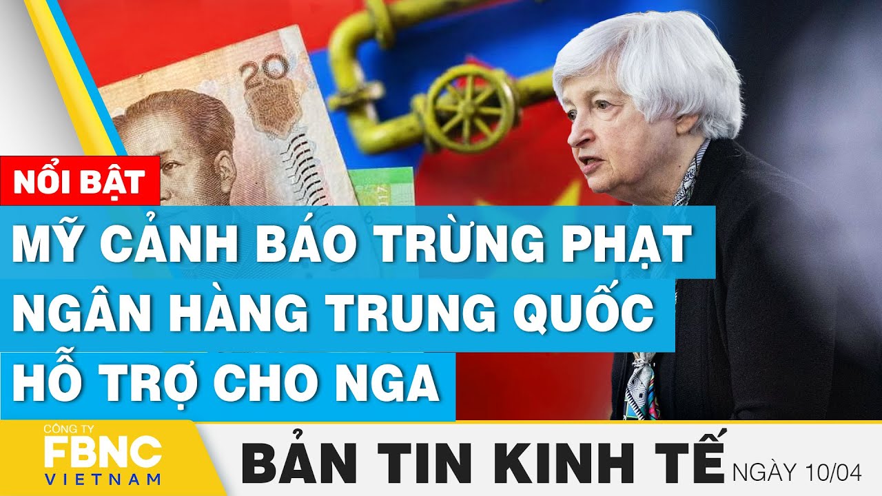 Tin kinh tế 10/4 | Mỹ cảnh báo trừng phạt ngân hàng Trung Quốc hỗ trợ cho Nga | FBNC