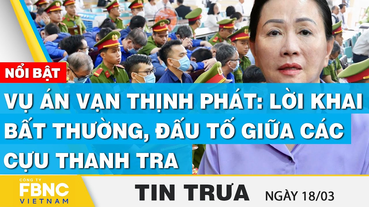 Tin Trưa 17/3 | Vụ án Vạn Thịnh Phát: Lời khai bất thường, đấu tố giữa các cựu thanh tra | FBNC