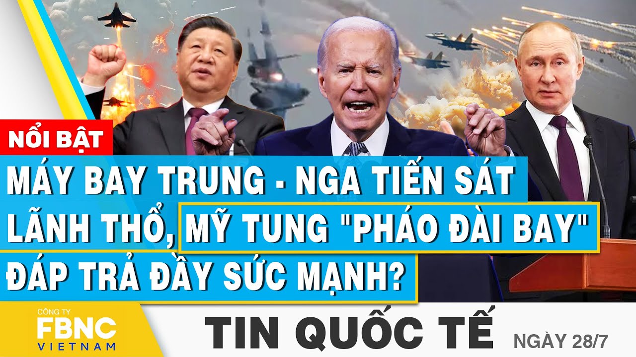 Tin Quốc tế 28/7 | Máy bay Trung-Nga tiến sát lãnh thổ, Mỹ tung "pháo đài bay" đáp trả đầy sức mạnh?