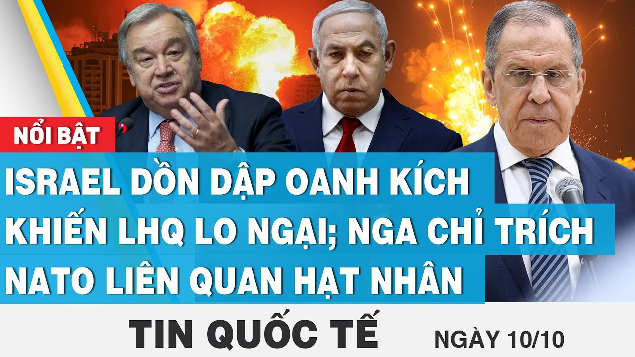 Tin quốc tế mới nhất 10/10,Israel oanh kích khiến LHQ lo ngại; Nga chỉ trích NATO liên quan hạt nhân