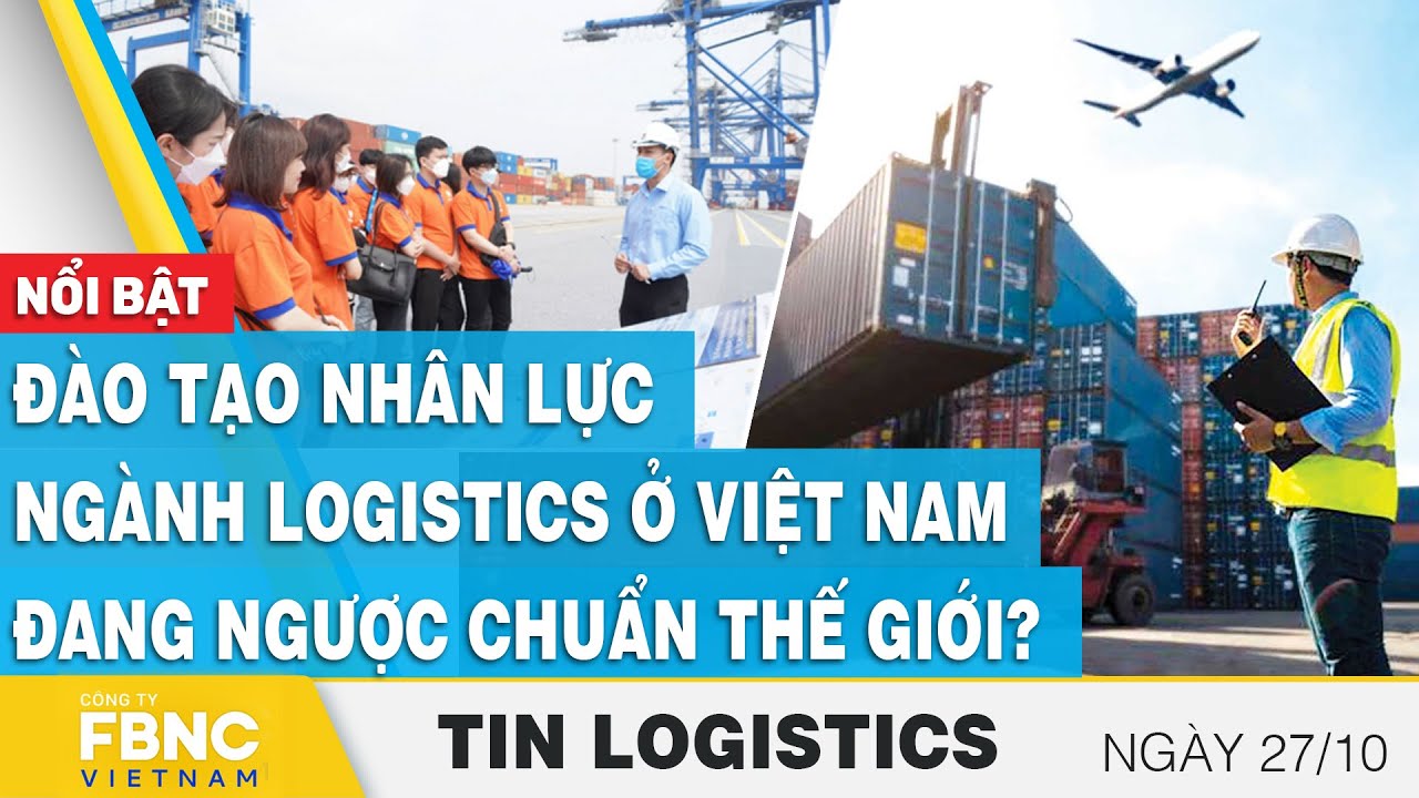 Đào tạo nhân lực ngành Logistics ở Việt Nam đang ngược chuẩn thế giới? | Tin Logistics 27/10 | FBNC