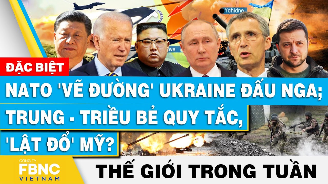 NATO 'vẽ đường' Ukraine đấu Nga; Trung - Triều bẻ quy tắc,lật đổ Mỹ? Tin thế giới nổi bật trong tuần