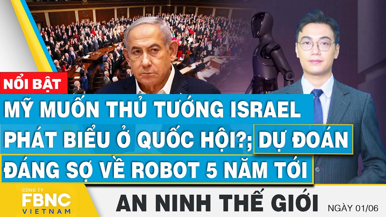 An ninh thế giới 1/6, Mỹ muốn Thủ tướng Israel phát biểu ở quốc hội?; Dự đoán về robot 5 năm tới