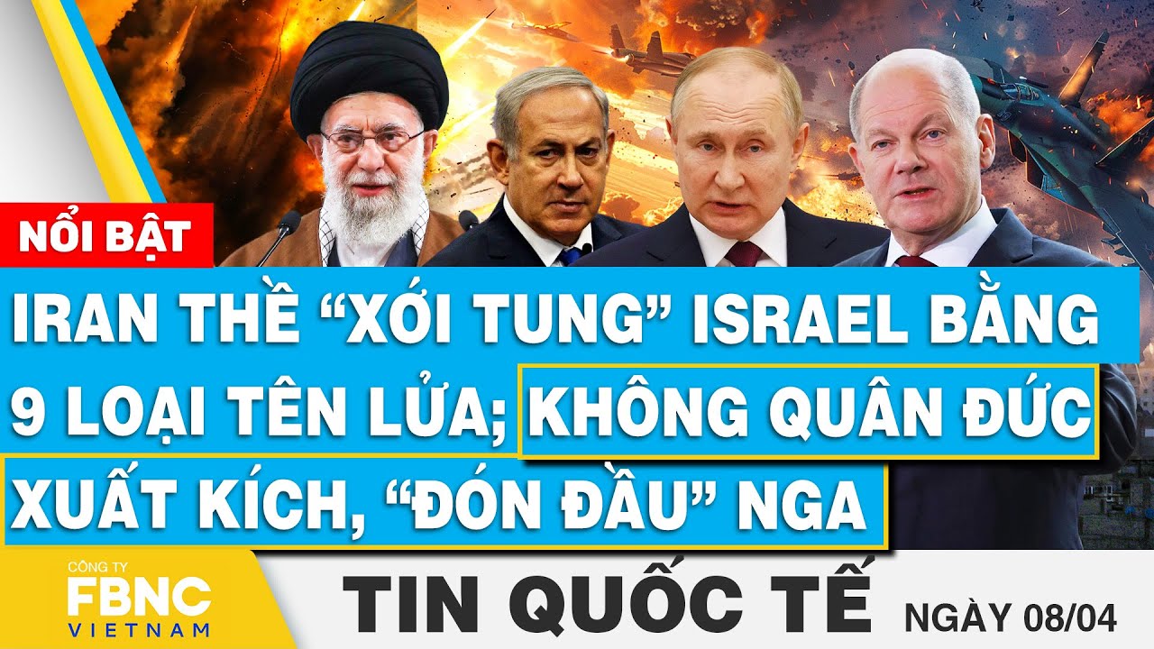 Tin Quốc tế 8/4 ,Iran thề “xới” Israel bằng 9 loại tên lửa; Không quân Đức xuất kích, “đón đầu” Nga