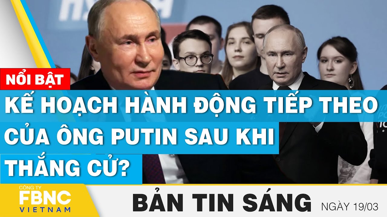 Tin Sáng 19/3 | Kế hoạch hành động tiếp theo của ông Putin sau khi thắng cử? | FBNC