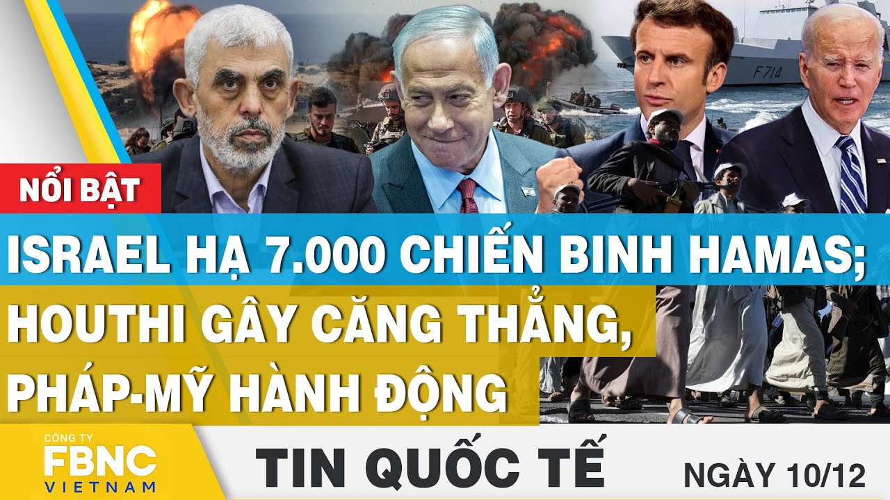 Tin quốc tế 10/12 | Israel hạ 7.000 chiến binh Hamas; Houthi gây căng thẳng, Pháp-Mỹ hành động, FBNC