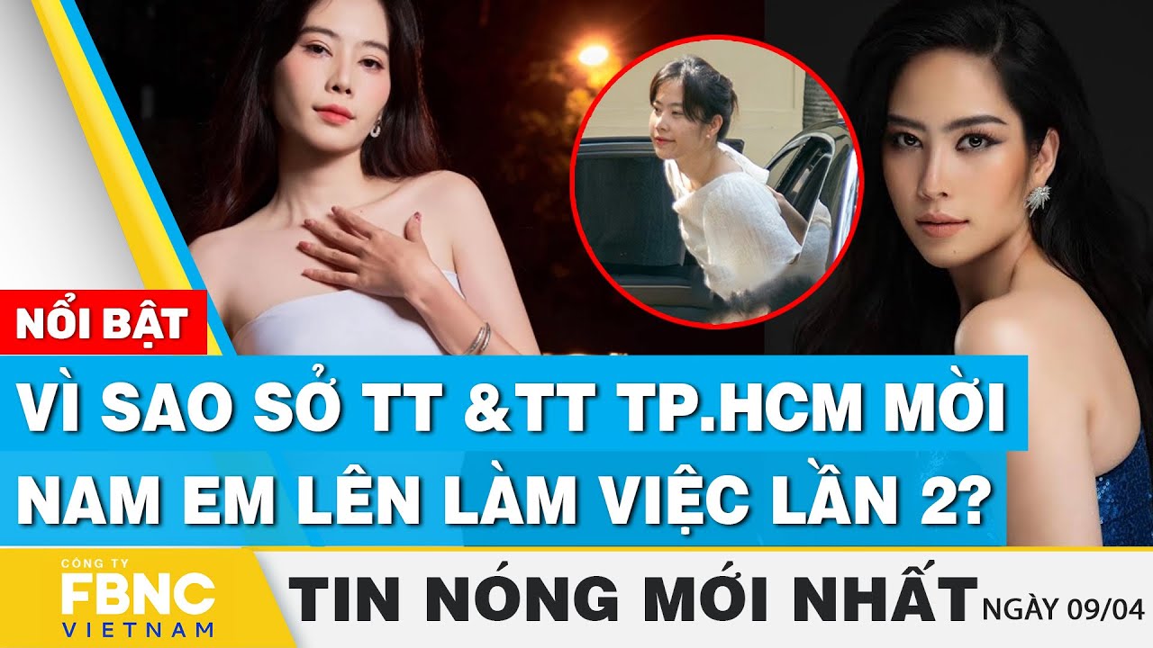 Tin nóng mới nhất 9/4 | Vì sao Sở Thông tin và Truyền thông TP.HCM mời Nam Em lên làm việc lần 2?