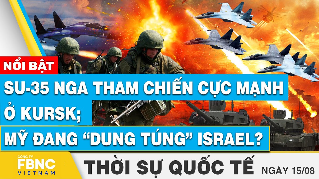 Thời sự Quốc tế 15/8 | SU-35 Nga bắt đầu tham chiến cực mạnh ở Kursk; Mỹ  đang “dung túng” Israel?