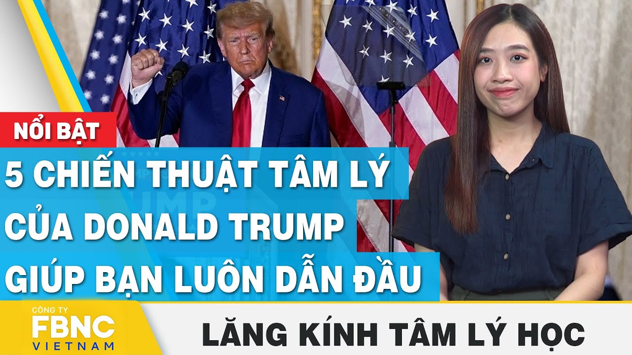 5 chiến thuật tâm lý của Donald Trump giúp bạn luôn dẫn đầu | Lăng kính tâm lý