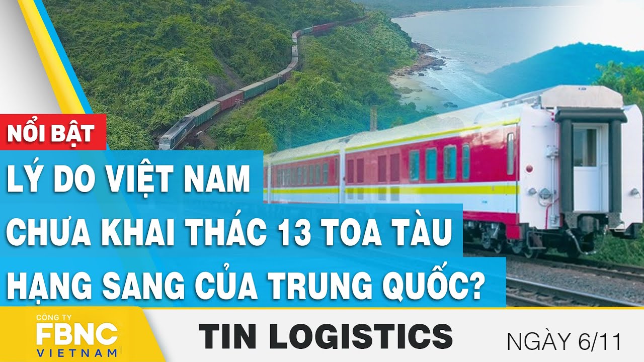 Lý do Việt Nam chưa khai thác 13 toa tàu hạng sang của Trung Quốc, Tin Logistics 6/11, FBNC