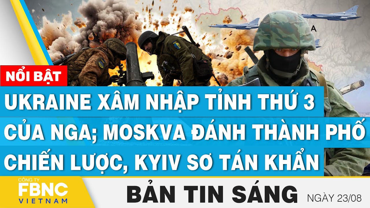 Tin Sáng 23/8 | Ukraine xâm nhập tỉnh thứ 3 của Nga; Moskva đánh thành phố chiến lược, Kyiv sơ tán