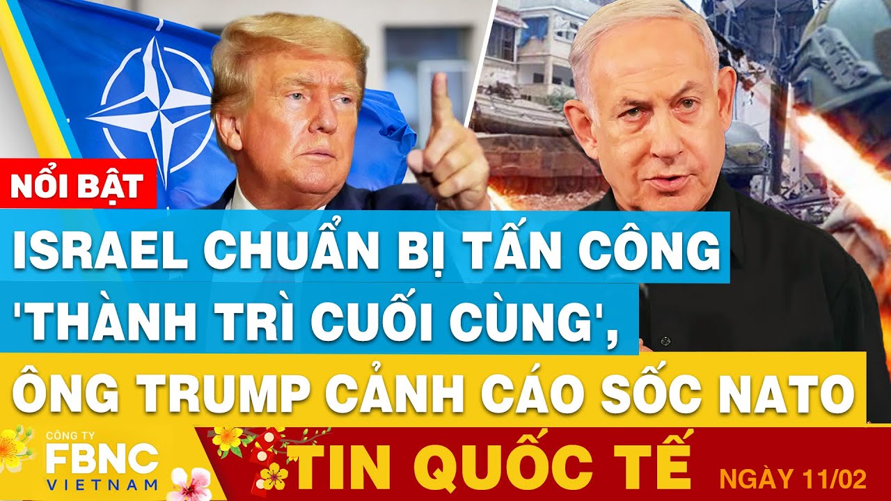 Tin Quốc tế 11/2 | Israel chuẩn bị tấn công 'thành trì cuối cùng', Ông Trump cảnh cáo sốc NATO