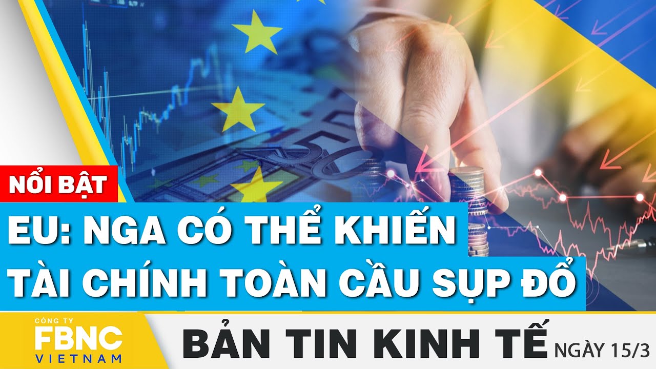 Tin kinh tế 15/3 | EU: Nga có thể khiến tài chính toàn cầu sụp đổ | FBNC