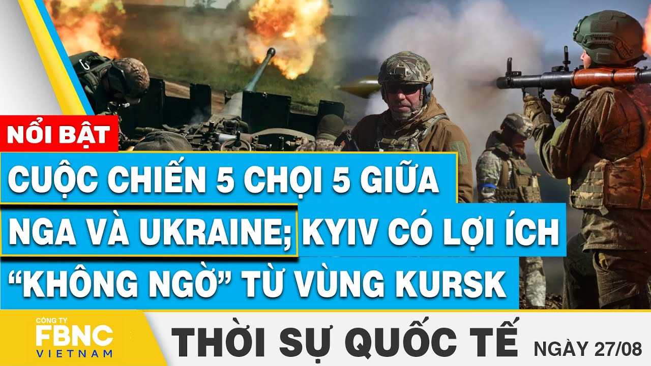 Thời sự Quốc tế 27/8, Cuộc chiến 5 vs 5 giữa Nga và Ukraine; Kyiv có lợi ích không ngờ từ vùng Kursk