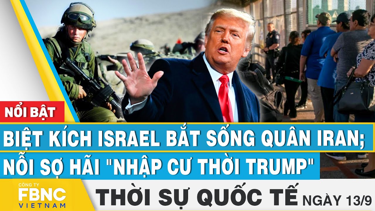 Thời sự Quốc tế 13/9 | Biệt kích Israel bắt sống quân Iran; Nỗi sợ hãi "nhập cư thời Trump" | FBNC