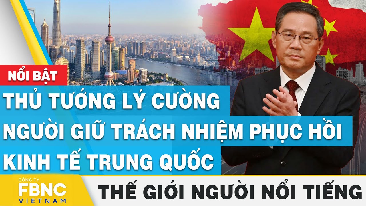 Thủ tướng Lý Cường - Người giữ trách nhiệm phục hồi kinh tế Trung Quốc | Thế giới người nổi tiếng