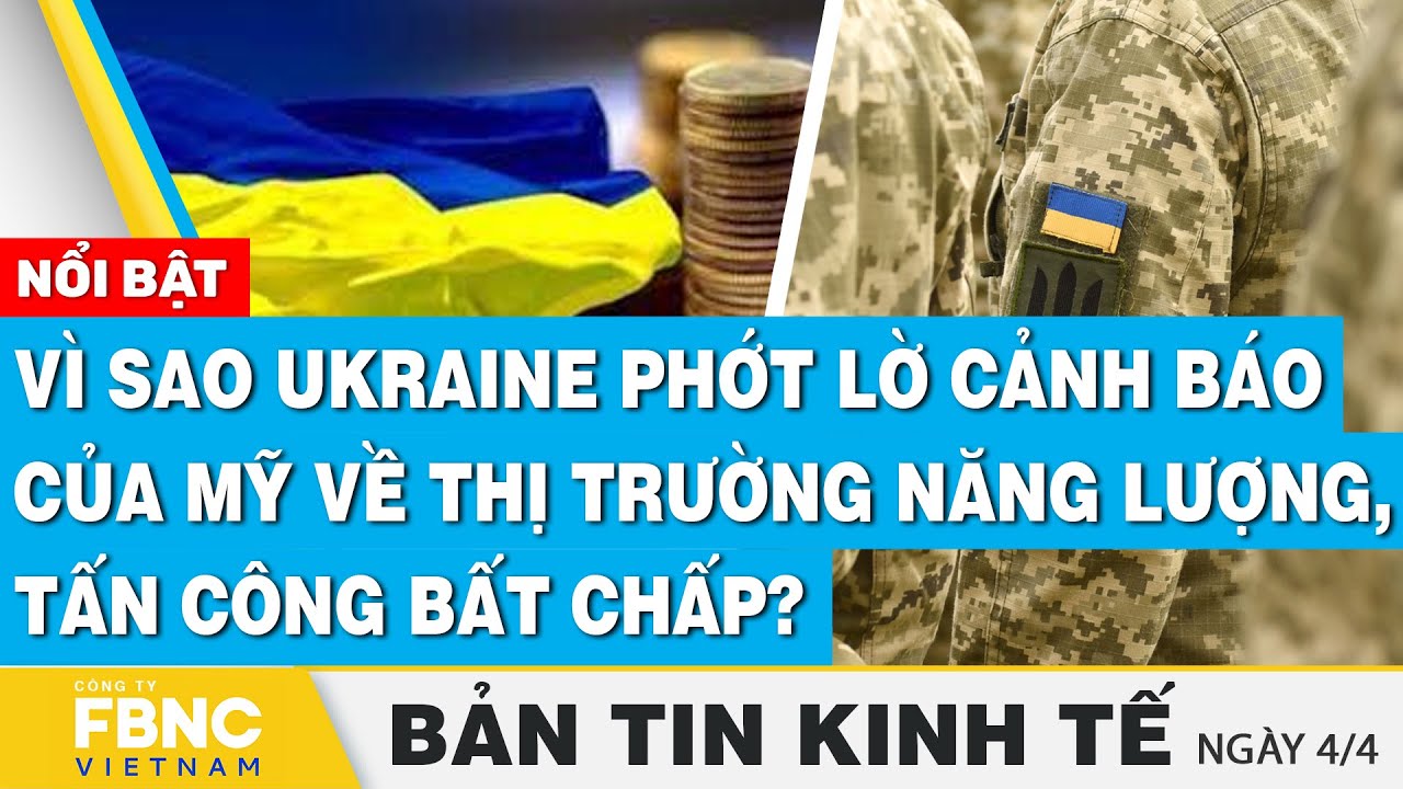 Tin kinh tế 4/4, Vì sao Ukraine phớt lờ cảnh báo của Mỹ về thị trường năng lượng, tấn công bất chấp?