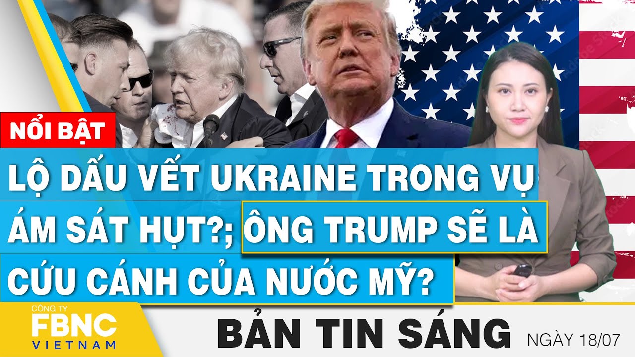 Tin Sáng 18/7 | Lộ dấu vết Ukraine trong vụ ám sát hụt?; Ông Trump sẽ là cứu cánh của nước Mỹ?  FBNC