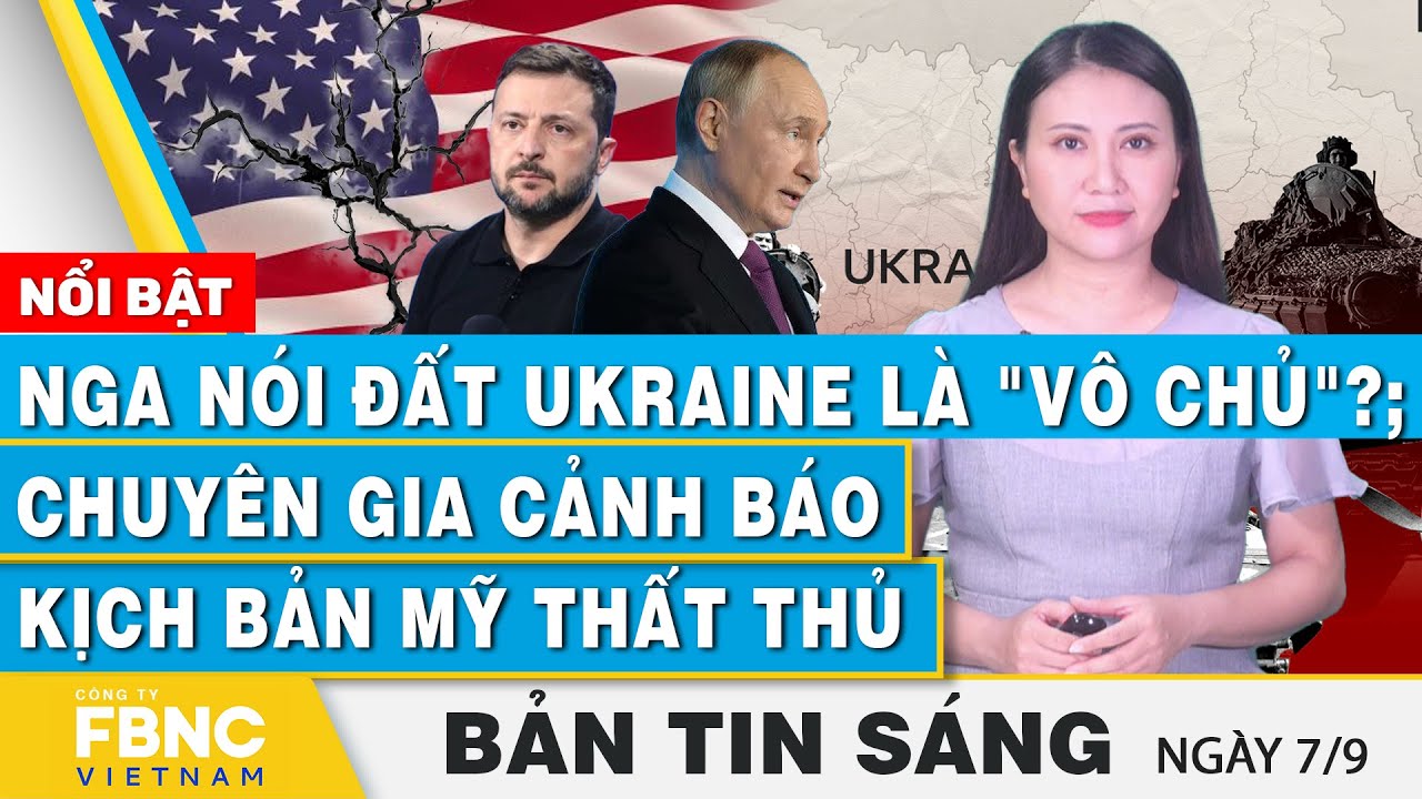 Tin Sáng 7/9 | Nga nói đất Ukraine là "vô chủ"?; Chuyên gia cảnh báo kịch bản Mỹ thất thủ | FBNC