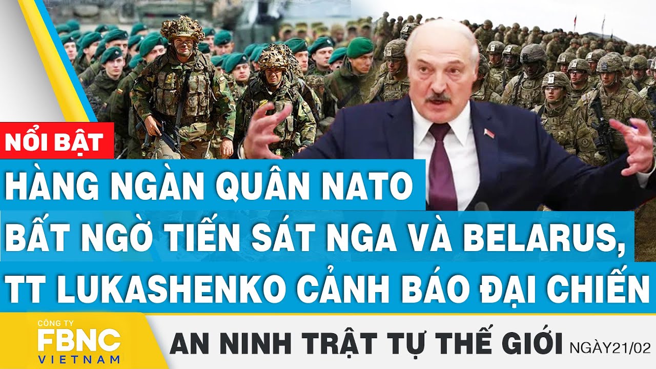 Hàng ngàn quân NATO áp sát Nga và Belarus,TT Lukashenko cảnh báo đại chiến,Tin an ninh thế giới 21/2