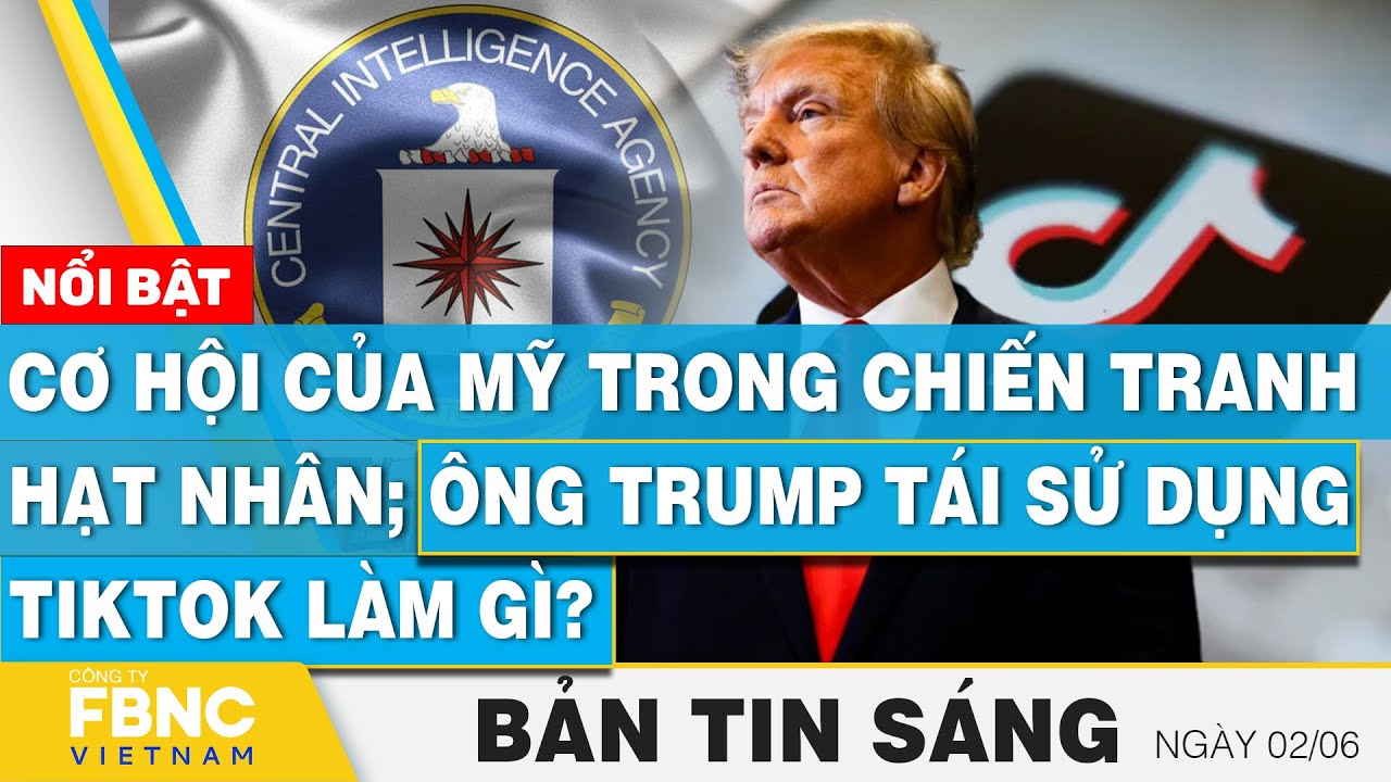 Tin Sáng 3/6, Cơ hội của tình báo Mỹ trong chiến tranh hạt nhân;Ông Trump tái sử dụng Tiktok làm gì?