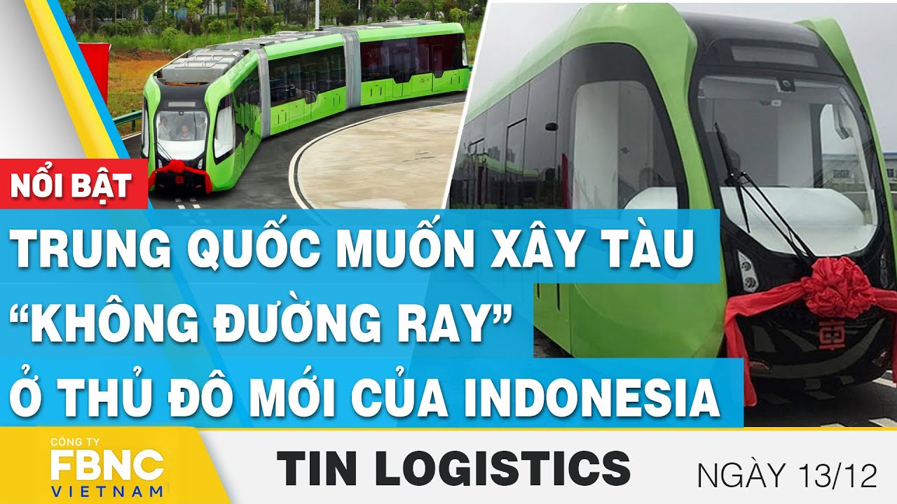 Trung Quốc muốn xây tàu “không đường ray” ở thủ đô mới của Indonesia | Tin Logistics 13/12, FBNC