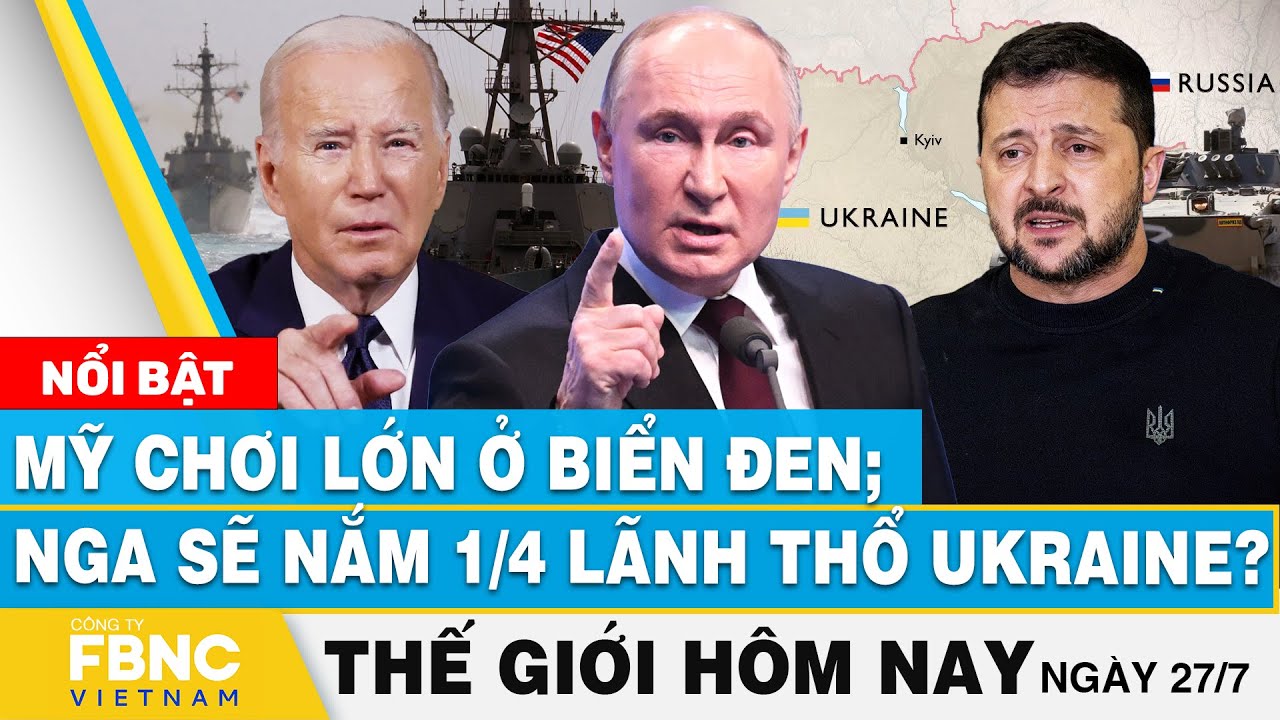 Tin thế giới hôm nay 27/7 | Mỹ chơi lớn ở Biển Đen; Nga sẽ nắm 1/4 lãnh thổ Ukraine? | FBNC