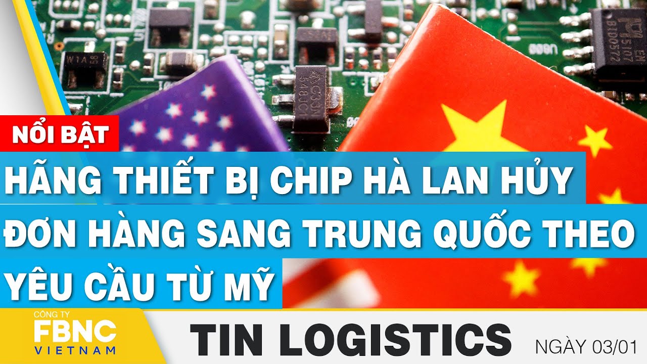 Hãng thiết bị chip Hà Lan hủy đơn hàng sang Trung Quốc theo yêu cầu từ Mỹ | Tin Logistics 3/1 | FBNC