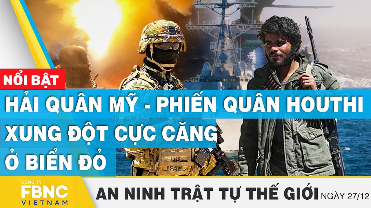 Hải quân Mỹ - phiến quân Houthi xung đột cực căng ở Biển Đỏ | Tin an ninh thế giới 27/12 | FBNC